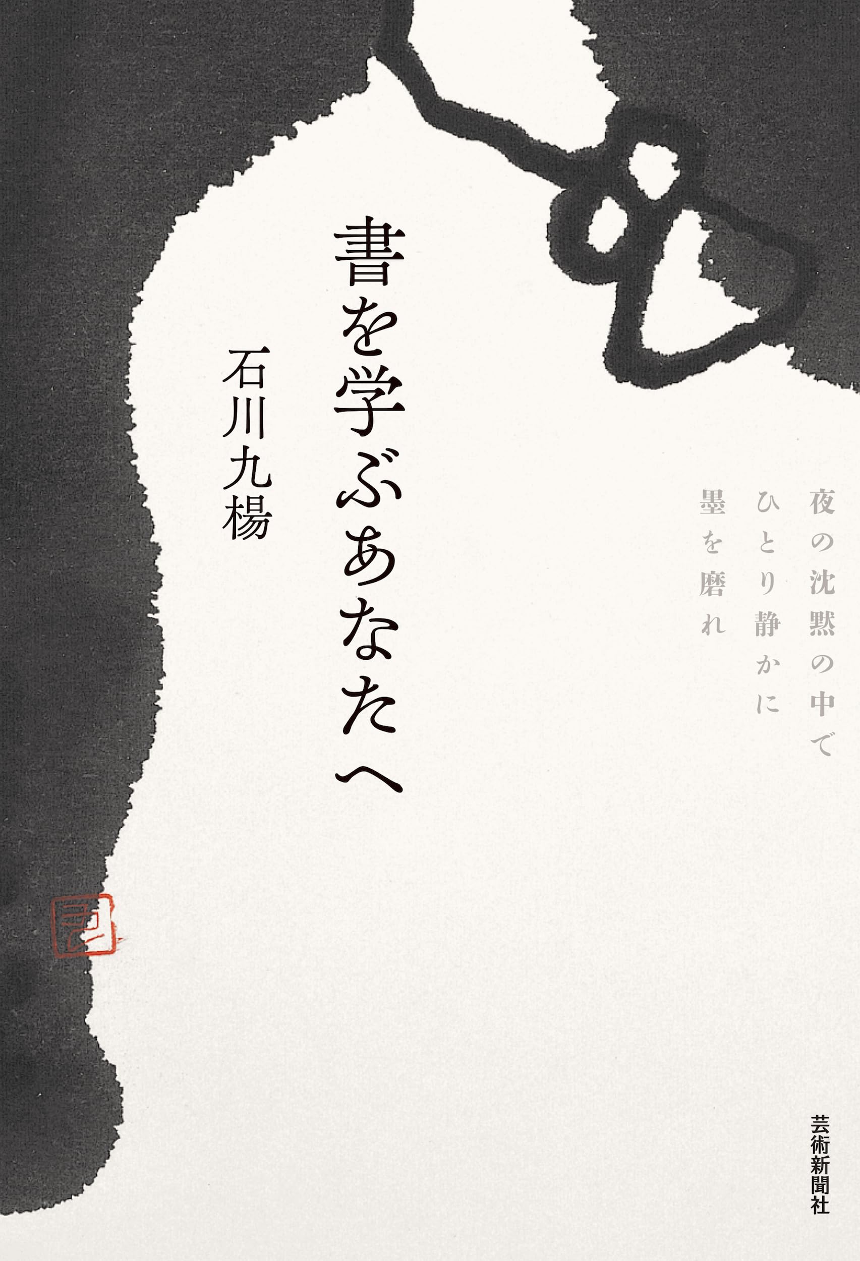 書を学ぶあなたへ 夜の沈黙の中でひとり静かに墨を磨れ | 石川九楊 |本